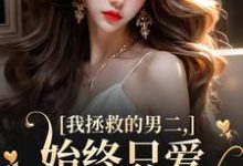 我拯救的男二，始终只爱白月光女主夜承宴云枝，我拯救的男二，始终只爱白月光女主小说免费阅读-经典文学