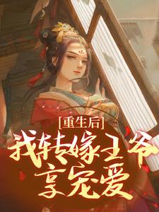 求重生后，我转嫁王爷享宠爱小说的全文免费阅读链接