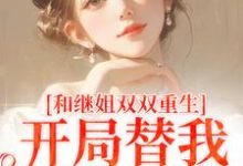 和继姐双双重生,开局替我做新娘这本小说怎么样?免费在线阅读试试-经典文学