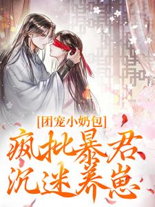团宠小奶包，疯批暴君沉迷养崽小说，团宠小奶包，疯批暴君沉迷养崽最新章节