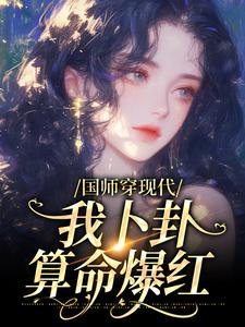 完结版《国师穿现代，我卜卦算命爆红》免费阅读