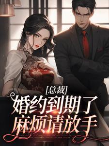 免费看总裁，婚约到期了，麻烦请放手小说的网站有哪些？