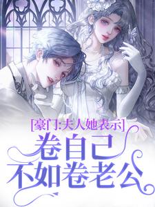 豪门：夫人她表示卷自己不如卷老公免费阅读，豪门：夫人她表示卷自己不如卷老公章节在线阅读