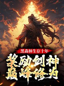 黑森林生存十年，奖励剑神巅峰修为苏辰赵宛儿，黑森林生存十年，奖励剑神巅峰修为在线无弹窗阅读