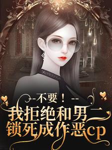 《不要！我拒绝和男二锁死成作恶cp》小说季星回顾羡章节章节免费在线阅读