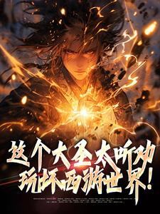这个大圣太听劝，玩坏西游世界！这本小说怎么样？免费在线阅读试试