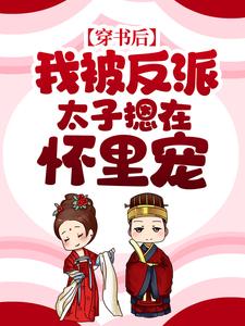 哪里能找到穿书后，我被反派太子摁在怀里宠小说的全部章节？