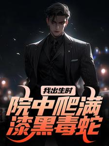 我出生时，院中爬满漆黑毒蛇小说的免费电子版在哪里可以下载或阅读？