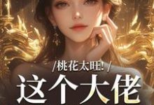 桃花太旺！这个大佬借你挡一挡这本小说怎么样？免费在线阅读试试-经典文学
