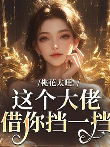 桃花太旺！这个大佬借你挡一挡这本小说怎么样？免费在线阅读试试