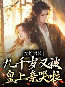 在线寻找女扮男装，九千岁又被皇上亲哭啦小说的无删减版本