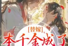 替嫁：本千金成了京城团宠小说，替嫁：本千金成了京城团宠程念影傅翊-经典文学