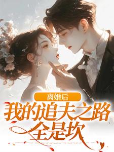 离婚后，我的追夫之路全是坎免费阅读，离婚后，我的追夫之路全是坎章节目录