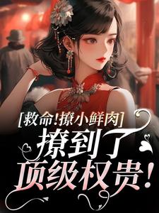 已完结小说《救命！撩小鲜肉撩到了顶级权贵！》在线章节阅读