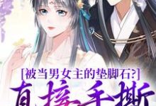 被当男女主的垫脚石？直接手撕剧本小说最新章节在哪里可以读到？-经典文学