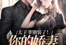 完结版《太子爷别装了！你的娇妻快跑了》章节目录在线阅读-经典文学
