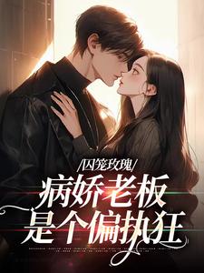 囚笼玫瑰：病娇老板是个偏执狂小说，囚笼玫瑰：病娇老板是个偏执狂章节在线阅读