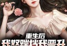 重生后，我怒踹挡我晋升的渣女友小说的最新章节在哪里更新？免费追踪阅读-经典文学