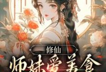 修仙：师妹爱美食，她有什么错？免费阅读，修仙：师妹爱美食，她有什么错？章节在线阅读-经典文学