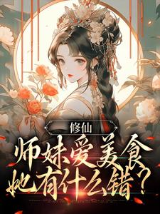 修仙：师妹爱美食，她有什么错？小说全文阅读需要付费吗？寻找免费资源