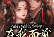 品行高洁的小将军,在我面前是疯子小说有没有完结版在线?-经典文学