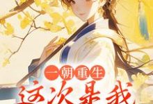 求一朝重生,这次是我先不嫁了小说的全文免费阅读链接-经典文学