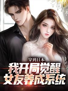 穿到日本，我开局觉醒女友养成系统小说有没有完结版在线？