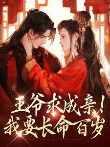 已完结小说《王爷求成亲！我要长命百岁》在线章节阅读