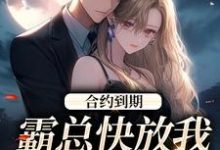 已完结小说《合约到期，霸总快放我追新欢》章节在线阅读-经典文学