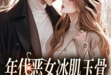 年代恶女冰肌玉骨，被疯批拿捏了小说全文哪里可以免费看？-经典文学
