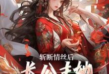 已完结小说《斩断情丝后，长公主她事业脑觉醒了》在线章节阅读-经典文学