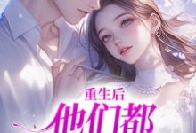重生后，他们都开始爱我了小说最新更新在哪里？免费在线看-经典文学