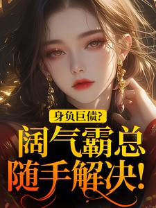 免费在线阅读身负巨债？阔气霸总随手解决！小说的正规网站有哪些？