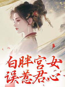 《白胖宫女，误惹君心》小说阿知韩衍章节章节免费在线阅读
