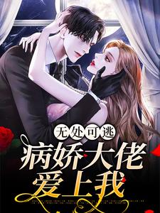 无处可逃：病娇大佬爱上我小说阅读，无处可逃：病娇大佬爱上我完结版