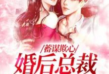 《蓄谋欺心,婚后总裁黏我上瘾》小说章节在线试读,《蓄谋欺心,婚后总裁黏我上瘾》最新章节目录-经典文学