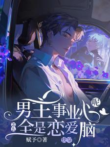 快穿：男主事业心呢，怎么全是恋爱脑免费阅读，快穿：男主事业心呢，怎么全是恋爱脑迦扬厄洛斯
