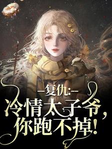 黛羚昂威小说复仇：冷情太子爷，你跑不掉！在线阅读