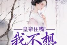 皇帝住嘴!我不想入选啊小说,皇帝住嘴!我不想入选啊最新章节-经典文学