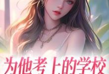 已完结小说《为他考上的学校，他却转身离去》最新章节-经典文学