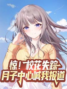 惊！校花失踪，月子中心喊我报道最新章节，惊！校花失踪，月子中心喊我报道章节在线阅读