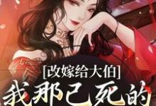 完整版的改嫁给大伯,我那已死的夫君又复活小说在哪里可以免费读到?-经典文学