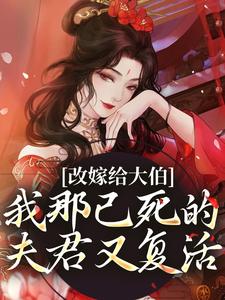 完整版的改嫁给大伯，我那已死的夫君又复活小说在哪里可以免费读到？