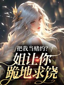 免费看把我当赌约？姐让你跪地求饶小说的网站有哪些？