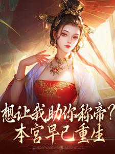 想让我助你称帝？本宫早已重生小说，想让我助你称帝？本宫早已重生免费阅读