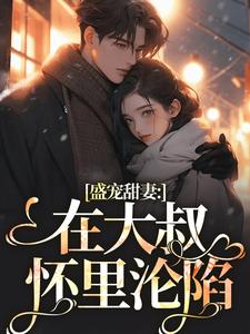 哪里能找到盛宠甜妻：在大叔怀里沦陷小说的最新更新和免费章节？