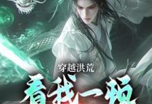 免费看穿越洪荒:看我一顿骚操作小说的网站有哪些?-经典文学