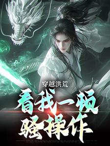 免费看穿越洪荒：看我一顿骚操作小说的网站有哪些？