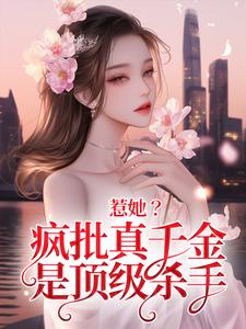 求推荐可以免费阅读惹她？疯批真千金是顶级杀手小说的网站