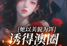 小说《她以美貌为饵，诱得澳圈太子爷沉沦》在线章节阅读-经典文学